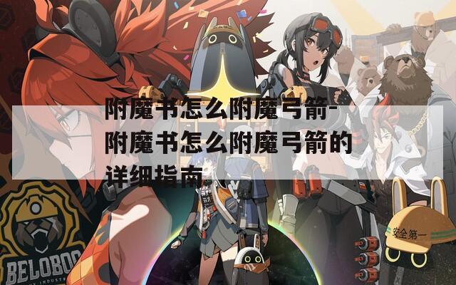附魔書(shū)怎么附魔弓箭-附魔書(shū)怎么附魔弓箭的詳細(xì)指南