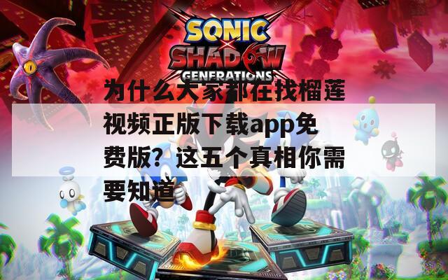 為什么大家都在找榴蓮視頻正版下載app免費(fèi)版？這五個(gè)真相你需要知道