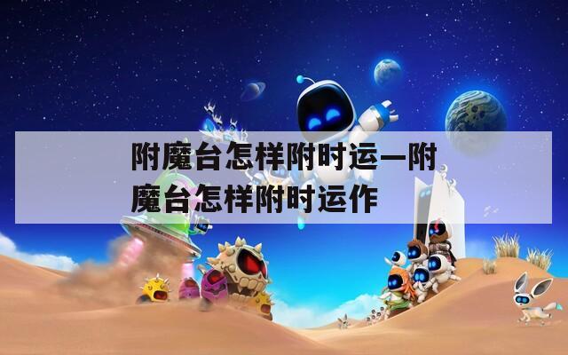 附魔臺怎樣附時運(yùn)—附魔臺怎樣附時運(yùn)作