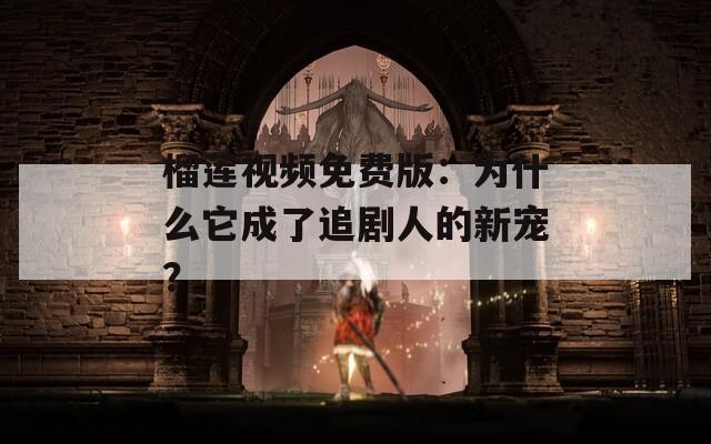 榴蓮視頻免費(fèi)版：為什么它成了追劇人的新寵？