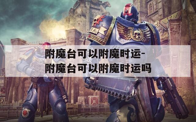 附魔臺(tái)可以附魔時(shí)運(yùn)-附魔臺(tái)可以附魔時(shí)運(yùn)嗎