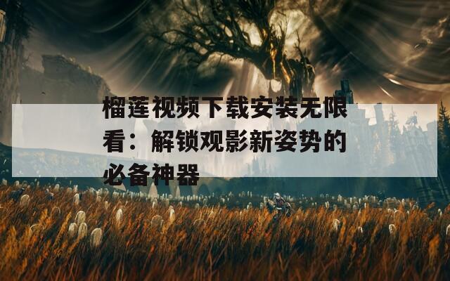 榴蓮視頻下載安裝無限看：解鎖觀影新姿勢的必備神器