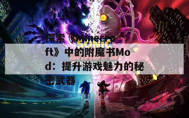 探索《Minecraft》中的附魔書Mod：提升游戲魅力的秘密武器