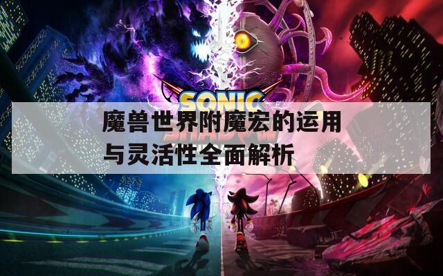魔獸世界附魔宏的運用與靈活性全面解析