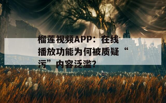 榴蓮視頻APP：在線播放功能為何被質(zhì)疑“污”內(nèi)容泛濫？
