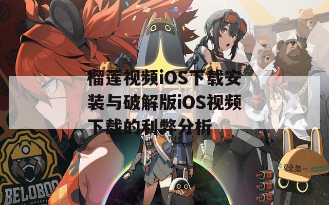 榴蓮視頻iOS下載安裝與破解版iOS視頻下載的利弊分析