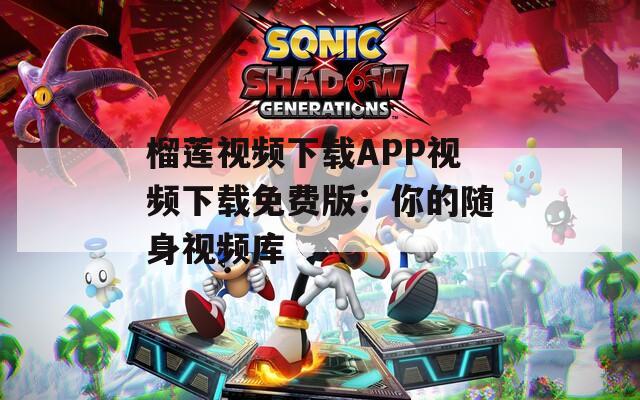 榴蓮視頻下載APP視頻下載免費(fèi)版：你的隨身視頻庫(kù)