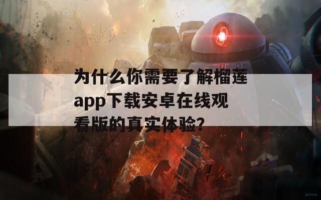為什么你需要了解榴蓮app下載安卓在線觀看版的真實(shí)體驗(yàn)？