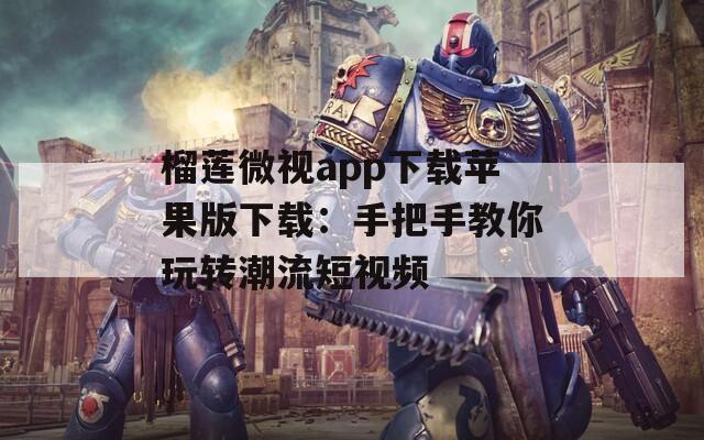 榴蓮微視app下載蘋果版下載：手把手教你玩轉潮流短視頻