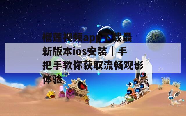 榴蓮視頻app下載最新版本ios安裝｜手把手教你獲取流暢觀影體驗