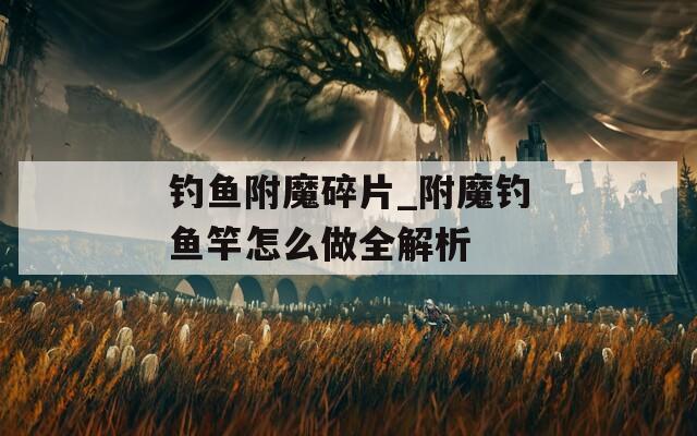 釣魚附魔碎片_附魔釣魚竿怎么做全解析