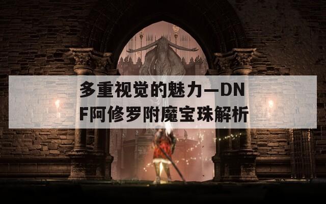 多重視覺的魅力—DNF阿修羅附魔寶珠解析