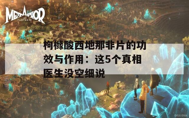 枸櫞酸西地那非片的功效與作用：這5個(gè)真相醫(yī)生沒(méi)空細(xì)說(shuō)