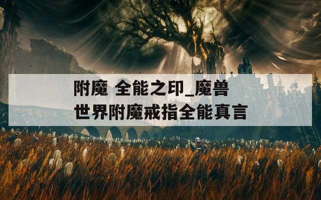 附魔 全能之印_魔獸世界附魔戒指全能真言