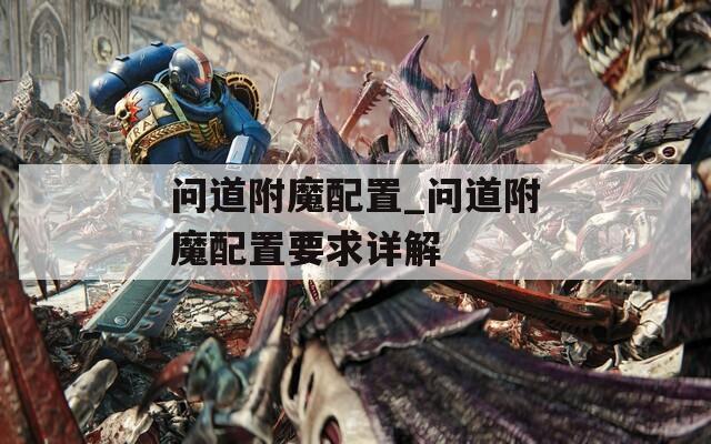 問道附魔配置_問道附魔配置要求詳解