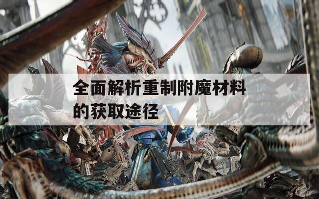 全面解析重制附魔材料的獲取途徑