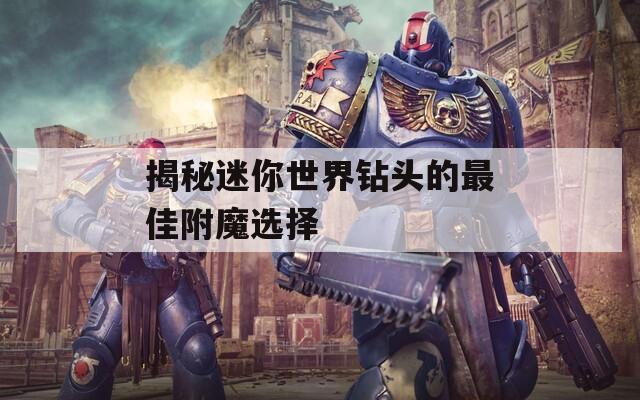 揭秘迷你世界鉆頭的最佳附魔選擇