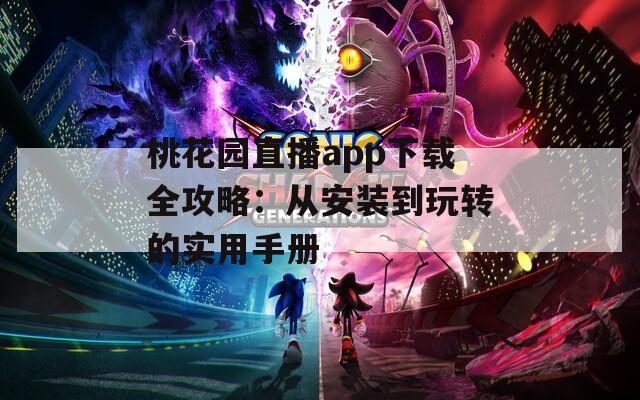 桃花園直播app下載全攻略：從安裝到玩轉(zhuǎn)的實用手冊