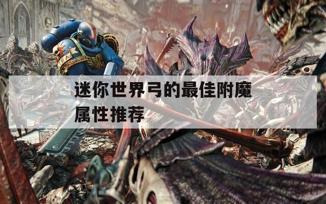 迷你世界弓的最佳附魔屬性推薦