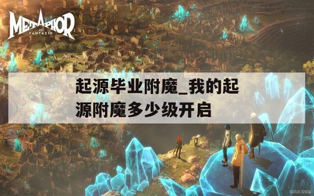 起源畢業(yè)附魔_我的起源附魔多少級開啟