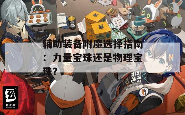 輔助裝備附魔選擇指南：力量寶珠還是物理寶珠？