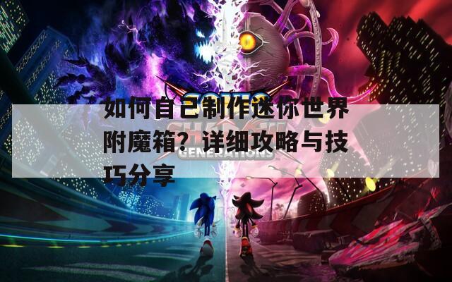 如何自己制作迷你世界附魔箱？詳細(xì)攻略與技巧分享