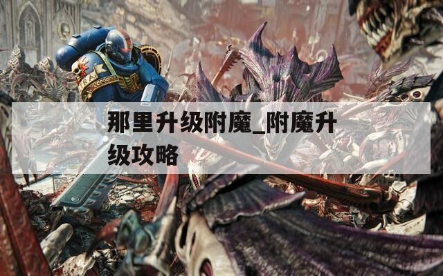 那里升級附魔_附魔升級攻略