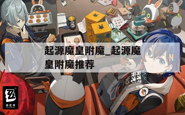 起源魔皇附魔_起源魔皇附魔推薦