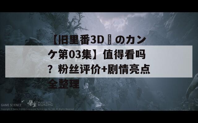【舊里番3D姉のカンケ第03集】值得看嗎？粉絲評(píng)價(jià)+劇情亮點(diǎn)全整理