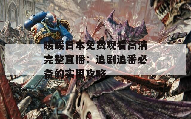 暖暖日本免費(fèi)觀看高清完整直播：追劇追番必備的實(shí)用攻略