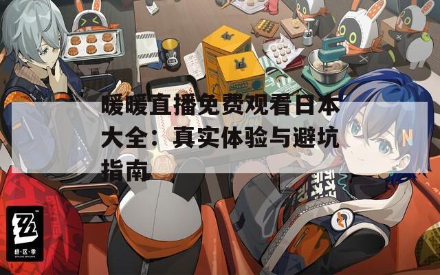 暖暖直播免費觀看日本大全：真實體驗與避坑指南