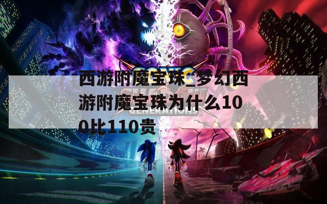 西游附魔寶珠_夢幻西游附魔寶珠為什么100比110貴