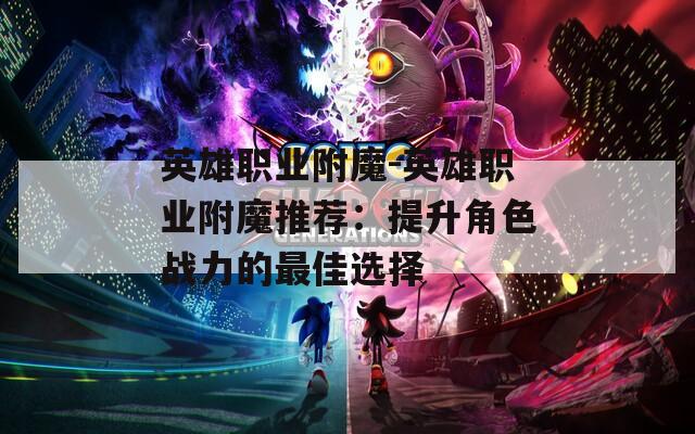 英雄職業(yè)附魔-英雄職業(yè)附魔推薦：提升角色戰(zhàn)力的最佳選擇