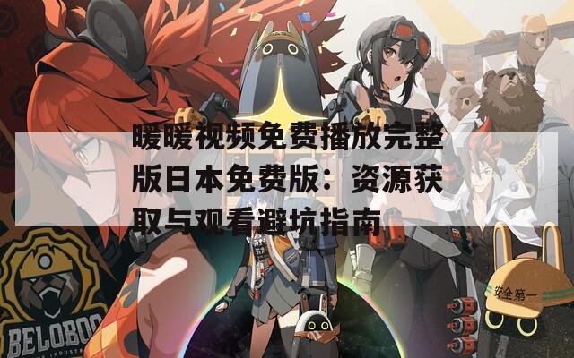 暖暖視頻免費(fèi)播放完整版日本免費(fèi)版：資源獲取與觀看避坑指南