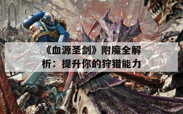 《血源圣劍》附魔全解析：提升你的狩獵能力