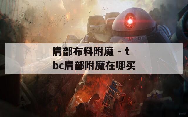 肩部布料附魔 - tbc肩部附魔在哪買
