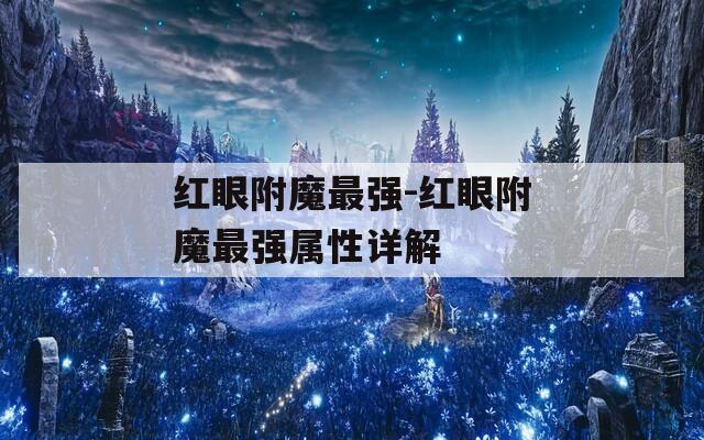 紅眼附魔最強-紅眼附魔最強屬性詳解