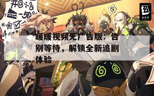 暖暖視頻無廣告版：告別等待，解鎖全新追劇體驗