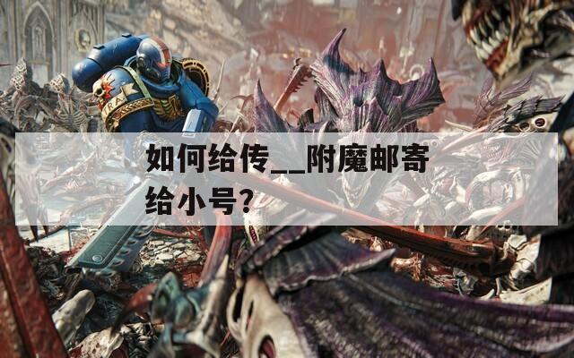 如何給傳__附魔郵寄給小號？