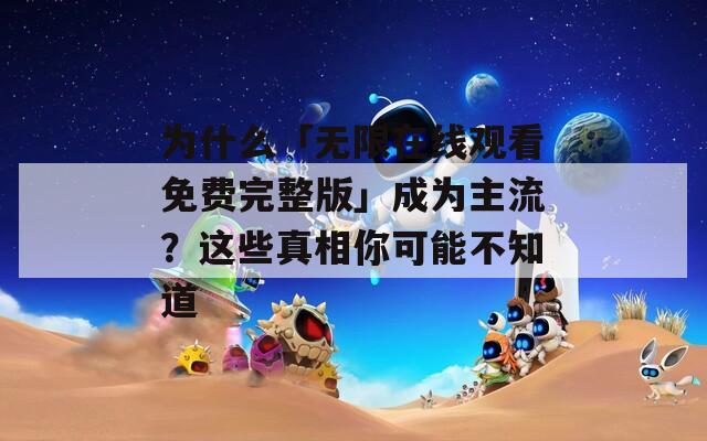為什么「無限在線觀看免費完整版」成為主流？這些真相你可能不知道