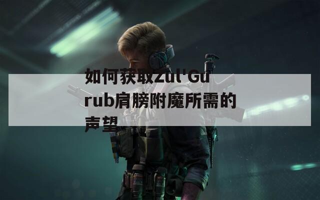如何獲取Zul'Gurub肩膀附魔所需的聲望