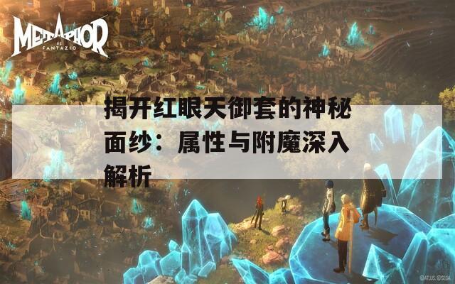 揭開(kāi)紅眼天御套的神秘面紗：屬性與附魔深入解析