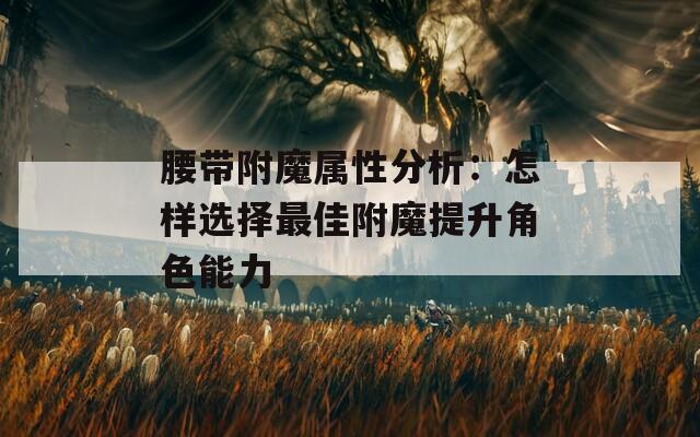 腰帶附魔屬性分析：怎樣選擇最佳附魔提升角色能力