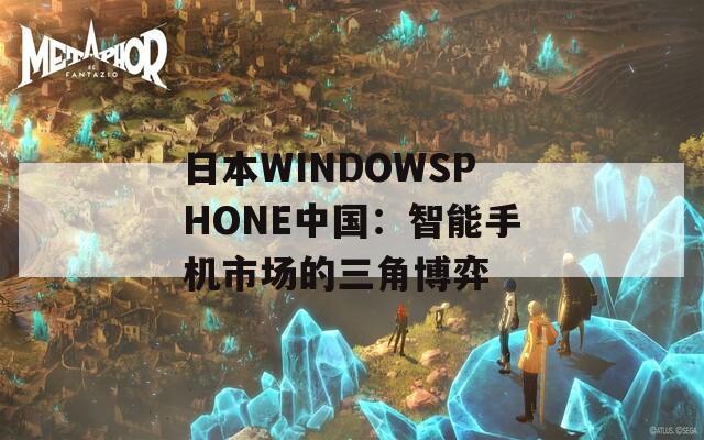 日本W(wǎng)INDOWSPHONE中國：智能手機(jī)市場的三角博弈