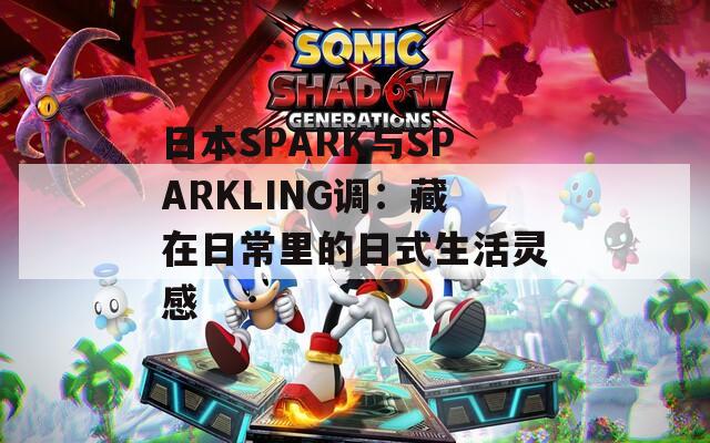 日本SPARK與SPARKLING調(diào)：藏在日常里的日式生活靈感