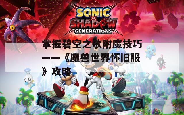 掌握碧空之歌附魔技巧——《魔獸世界懷舊服》攻略