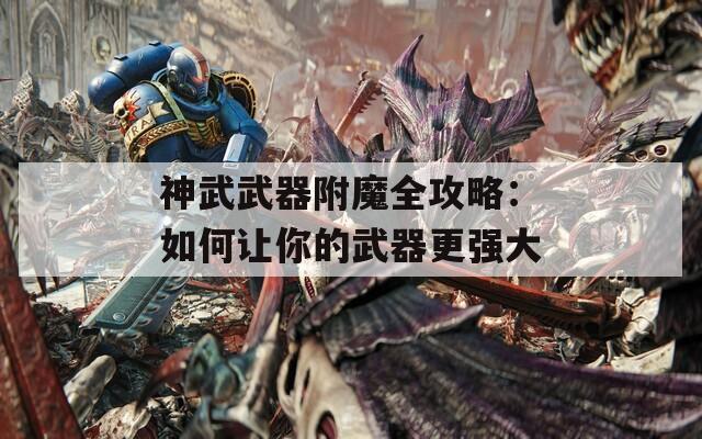 神武武器附魔全攻略：如何讓你的武器更強(qiáng)大