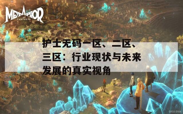 護(hù)士無碼一區(qū)、二區(qū)、三區(qū)：行業(yè)現(xiàn)狀與未來發(fā)展的真實(shí)視角