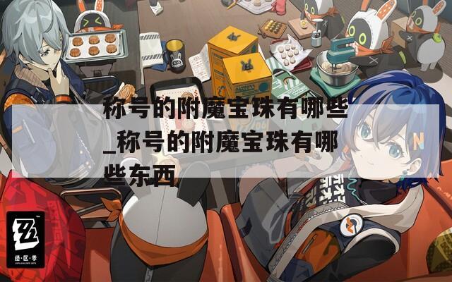 稱號的附魔寶珠有哪些_稱號的附魔寶珠有哪些東西