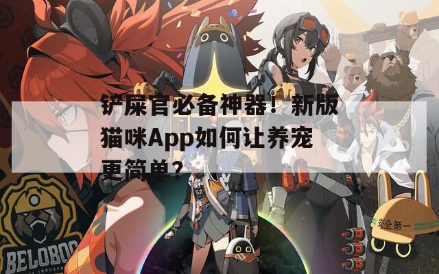 鏟屎官必備神器！新版貓咪App如何讓養(yǎng)寵更簡(jiǎn)單？